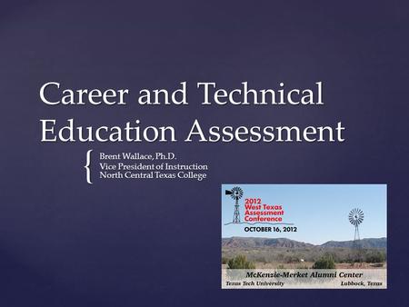 { Career and Technical Education Assessment Brent Wallace, Ph.D. Vice President of Instruction North Central Texas College.