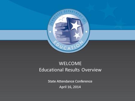 WELCOME Educational Results Overview State Attendance Conference April 16, 2014.