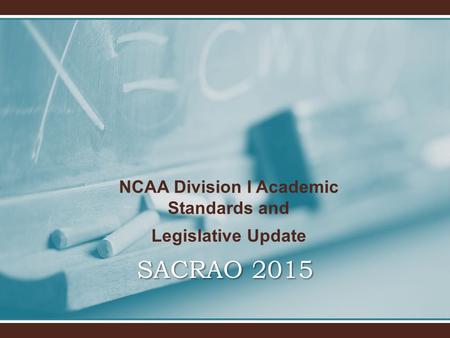 SACRAO 2015 NCAA Division I Academic Standards and Legislative Update.