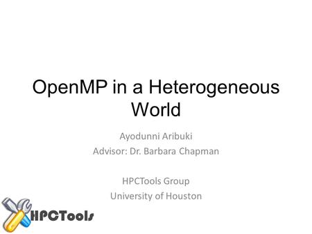 OpenMP in a Heterogeneous World Ayodunni Aribuki Advisor: Dr. Barbara Chapman HPCTools Group University of Houston.