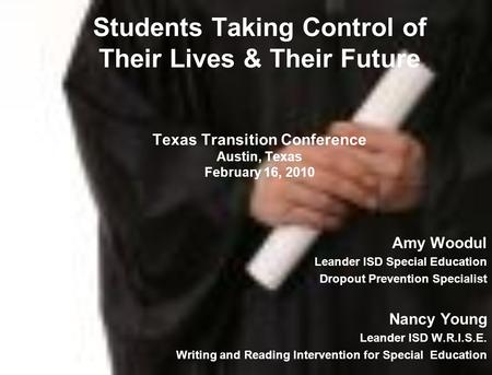 Students Taking Control of Their Lives & Their Future Texas Transition Conference Austin, Texas February 16, 2010 Amy Woodul Leander ISD Special Education.