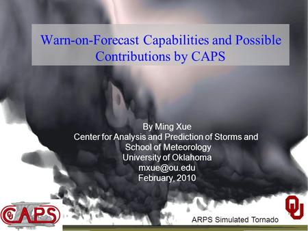 Warn-on-Forecast Capabilities and Possible Contributions by CAPS By Ming Xue Center for Analysis and Prediction of Storms and School of Meteorology University.