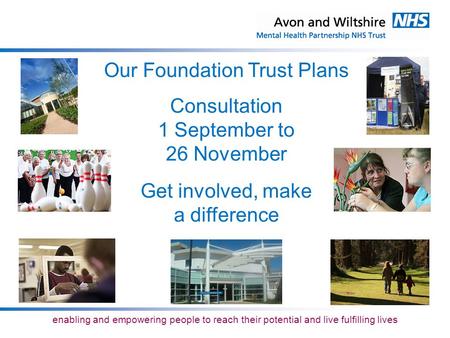 Enabling and empowering people to reach their potential and live fulfilling lives Our Foundation Trust Plans Consultation 1 September to 26 November Get.