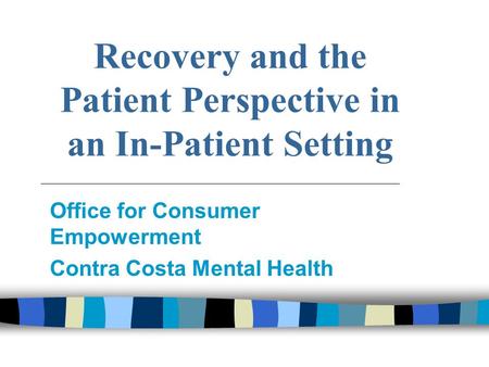 Recovery and the Patient Perspective in an In-Patient Setting Office for Consumer Empowerment Contra Costa Mental Health.