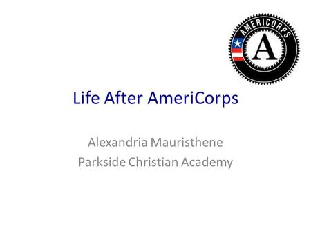 Life After AmeriCorps Alexandria Mauristhene Parkside Christian Academy.