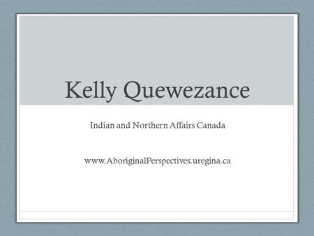 Kelly Quewezance Indian and Northern Affairs Canada www.AboriginalPerspectives.uregina.ca.