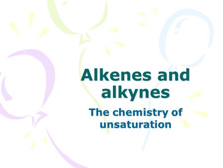 Alkenes and alkynes The chemistry of unsaturation.