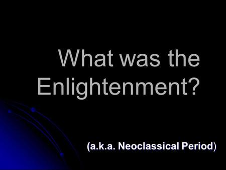 What was the Enlightenment? (a.k.a. Neoclassical Period)