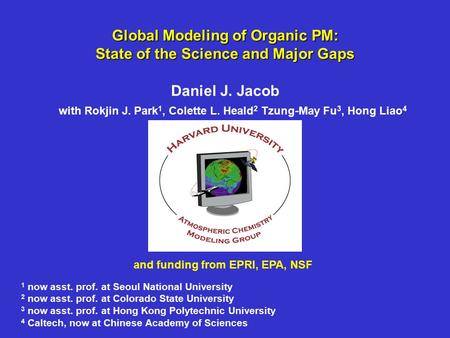 Global Modeling of Organic PM: State of the Science and Major Gaps Daniel J. Jacob with Rokjin J. Park 1, Colette L. Heald 2 Tzung-May Fu 3, Hong Liao.
