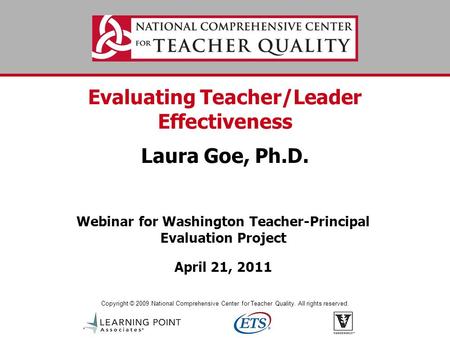 Copyright © 2009 National Comprehensive Center for Teacher Quality. All rights reserved. Evaluating Teacher/Leader Effectiveness Laura Goe, Ph.D. Webinar.