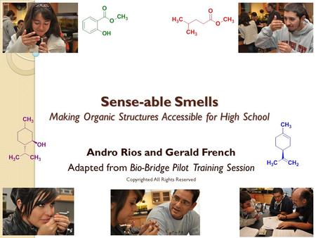 Sense-able Smells Making Organic Structures Accessible for High School Andro Rios and Gerald French Adapted from Bio-Bridge Pilot Training Session Copyrighted.