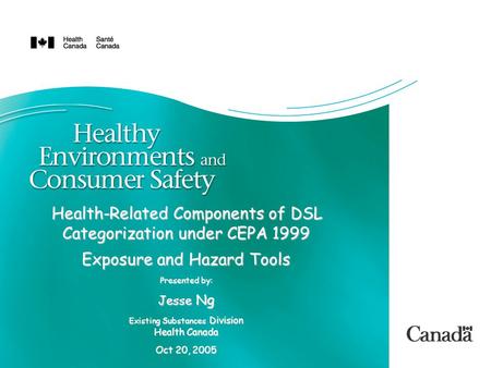 Health-Related Components of DSL Categorization under CEPA 1999 Exposure and Hazard Tools Presented by: Jesse Ng Existing Substances Division Health Canada.