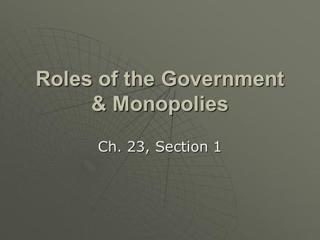 Roles of the Government & Monopolies Ch. 23, Section 1.