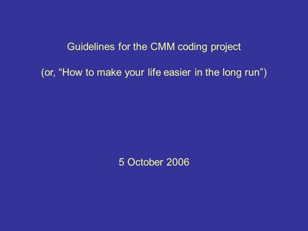 Guidelines for the CMM coding project 5 October 2006 (or, “How to make your life easier in the long run”)
