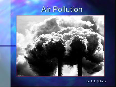 Air Pollution Dr. R. B. Schultz. Introduction Air pollution Types Air pollution Types Sources of pollutants Sources of pollutants Pollution and weather.