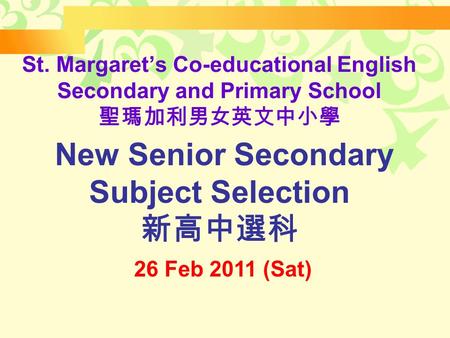 St. Margaret’s Co-educational English Secondary and Primary School 聖瑪加利男女英文中小學 New Senior Secondary Subject Selection 新高中選科 26 Feb 2011 (Sat)