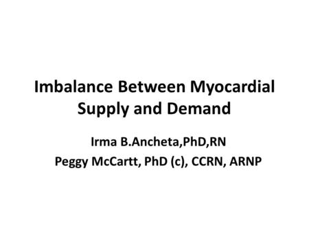 Imbalance Between Myocardial Supply and Demand Irma B.Ancheta,PhD,RN Peggy McCartt, PhD (c), CCRN, ARNP.