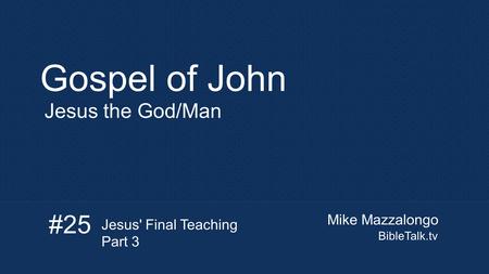 Mike Mazzalongo BibleTalk.tv Gospel of John Jesus the God/Man #25 Jesus' Final Teaching Part 3.