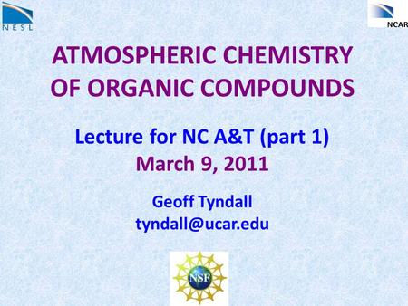 ATMOSPHERIC CHEMISTRY OF ORGANIC COMPOUNDS Lecture for NC A&T (part 1) March 9, 2011 Geoff Tyndall
