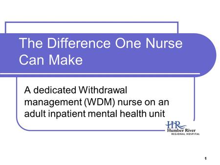 1 The Difference One Nurse Can Make A dedicated Withdrawal management (WDM) nurse on an adult inpatient mental health unit.