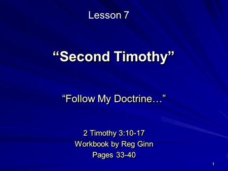 1 “Second Timothy” “Follow My Doctrine…” 2 Timothy 3:10-17 Workbook by Reg Ginn Pages 33-40 “Follow My Doctrine…” 2 Timothy 3:10-17 Workbook by Reg Ginn.