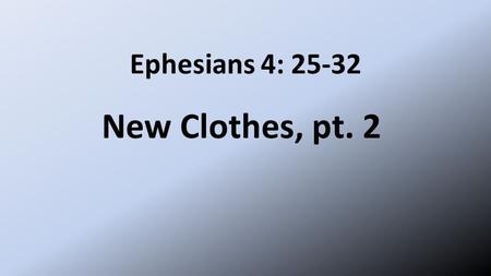 Ephesians 4: 25-32 New Clothes, pt. 2. New Clothes 25 Therefore each of you must put off falsehood and speak truthfully to your neighbor, for we are all.