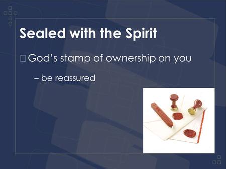 Sealed with the Spirit God’s stamp of ownership on you – be reassured.