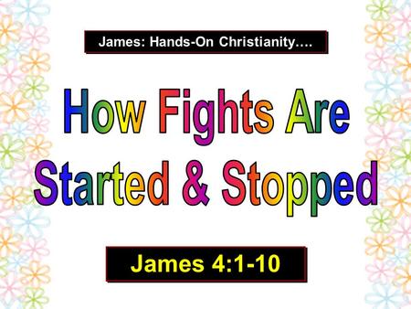 James: Hands-On Christianity…. James 4:1-10. “There is nothing I love as much as a good fight.” We are born with a “cannot loose kind of attitude.” We.