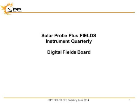 SPP FIELDS DFB Quarterly June 2014 Solar Probe Plus FIELDS Instrument Quarterly Digital Fields Board 1.