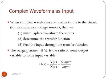 Complex Waveforms as Input Lecture 19 1 When complex waveforms are used as inputs to the circuit (for example, as a voltage source), then we (1) must Laplace.