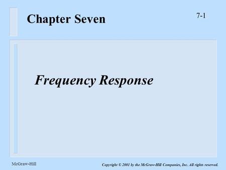 7-1 McGraw-Hill Copyright © 2001 by the McGraw-Hill Companies, Inc. All rights reserved. Chapter Seven Frequency Response.