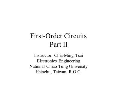 First-Order Circuits Part II Instructor: Chia-Ming Tsai Electronics Engineering National Chiao Tung University Hsinchu, Taiwan, R.O.C.