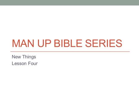 MAN UP BIBLE SERIES New Things Lesson Four. The Real World This final lesson of this series of “New Things” is focused on the verse from Ephesians 4 where.