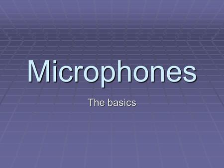 Microphones The basics. The microphone is your primary tool in the sound chain from sound source to audio storage medium.