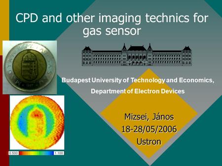 CPD and other imaging technics for gas sensor Mizsei, János 18-28/05/2006 Ustron Budapest University of Technology and Economics, Department of Electron.