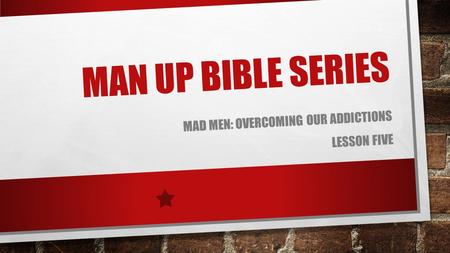 MAN UP BIBLE SERIES MAD MEN: OVERCOMING OUR ADDICTIONS LESSON FIVE.