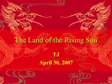 The Land of the Rising Sun TJ April 30, 2007. Before Reading 1. Where does the sun rise?1. Where does the sun rise? 2. What do you know about Japan?2.