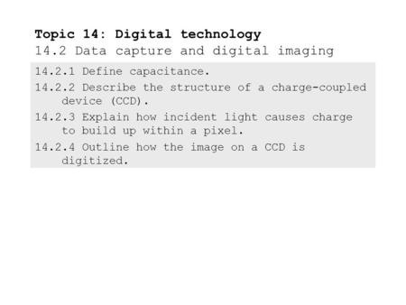 14.2.1 Define capacitance. 14.2.2 Describe the structure of a charge-coupled device (CCD). 14.2.3 Explain how incident light causes charge to build up.