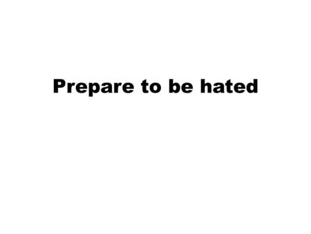 Prepare to be hated. A reminder of His experience The reasons for hatred The ruling by the Lord.