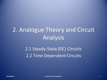 2. Analogue Theory and Circuit Analysis 2.1 Steady-State (DC) Circuits 2.2 Time-Dependent Circuits DeSiaMorePowered by DeSiaMore1.