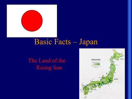Basic Facts – Japan The Land of the Rising Sun. Basic Facts – Japan Japan is an archipelago off the east coast of mainland Asia. The four main islands.