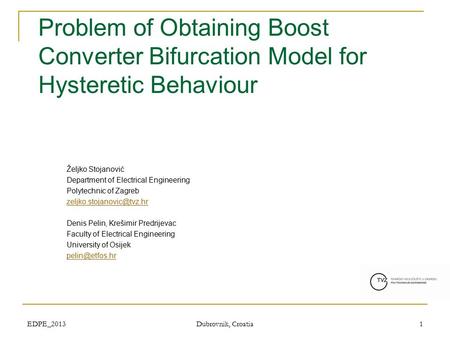 EDPE_2013 Dubrovnik, Croatia 1 Problem of Obtaining Boost Converter Bifurcation Model for Hysteretic Behaviour Željko Stojanović Department of Electrical.