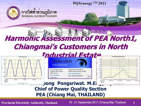 PQSynergy TM 2011 Harmonic Assessment of PEA North1, Chiangmai’s Customers in North Industrial Estate Chotepong Pongsriwat. M.Eng(EE) Chief of Power.