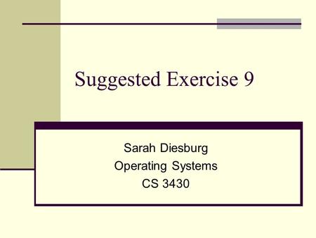 Suggested Exercise 9 Sarah Diesburg Operating Systems CS 3430.