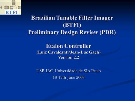 Brazilian Tunable Filter Imager (BTFI) Preliminary Design Review (PDR)‏ USP-IAG Universidade de São Paulo 18-19th June 2008 Etalon Controller (Luiz Cavalcanti/Jean-Luc.