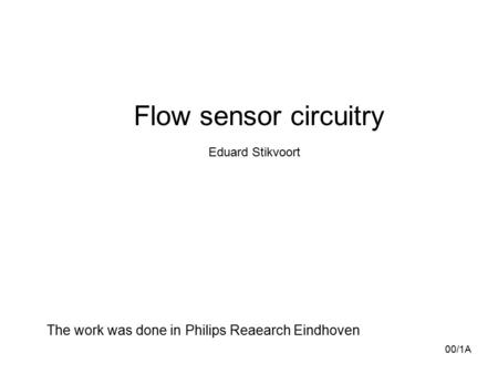 Flow sensor circuitry Eduard Stikvoort 00/1A The work was done in Philips Reaearch Eindhoven.