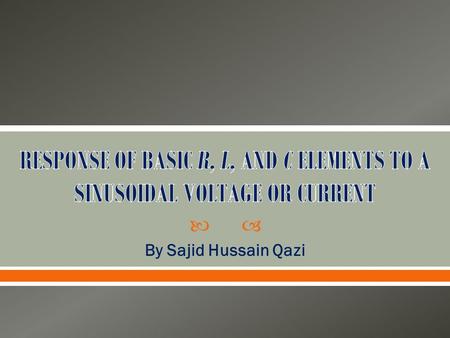  By Sajid Hussain Qazi.  As we are familiar with the characteristics of sinusoidal function, we can investigate the response of the basic elements R,