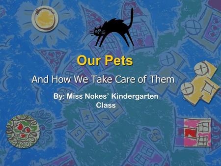 Our Pets And How We Take Care of Them By: Miss Nokes’ Kindergarten Class.