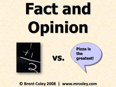 Fact and Opinion © Brent Coley 2008 | www.mrcoley.com Pizza is the greatest! vs.
