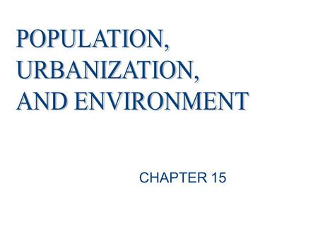 CHAPTER 15. Why should we worry about the rapid rate of global population increase? What makes city and rural living different? How is the state of the.